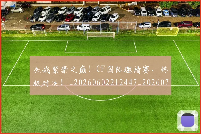 决战紫禁之巅！CF国际邀请赛，终极对决！_20260602212447_20260704173114
