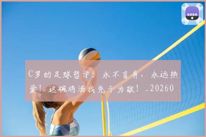C罗的足球哲学：永不言弃，永远热爱！这碗鸡汤我先干为敬！_20260702042510