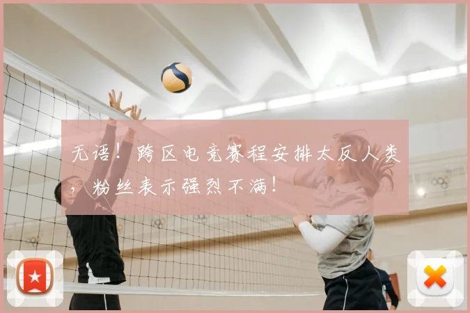 无语！跨区电竞赛程安排太反人类，粉丝表示强烈不满！