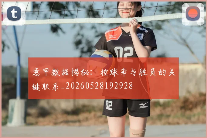 意甲数据揭秘：控球率与胜负的关键联系_20260528192928