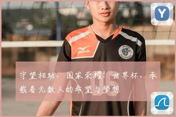 守望相助，国家荣耀！世界杯，承载着无数人的希望与梦想