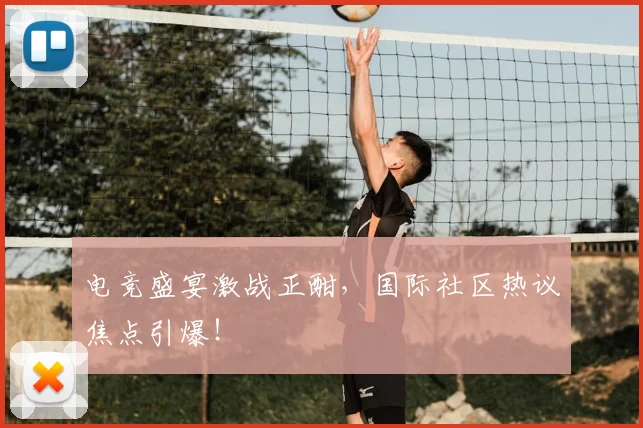 电竞盛宴激战正酣，国际社区热议焦点引爆！