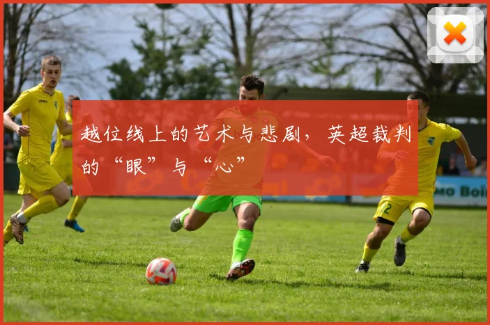 越位线上的艺术与悲剧，英超裁判的“眼”与“心”