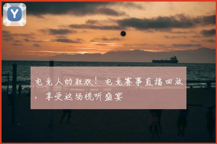 电竞人的狂欢!电竞赛事直播回放,享受这场视听盛宴