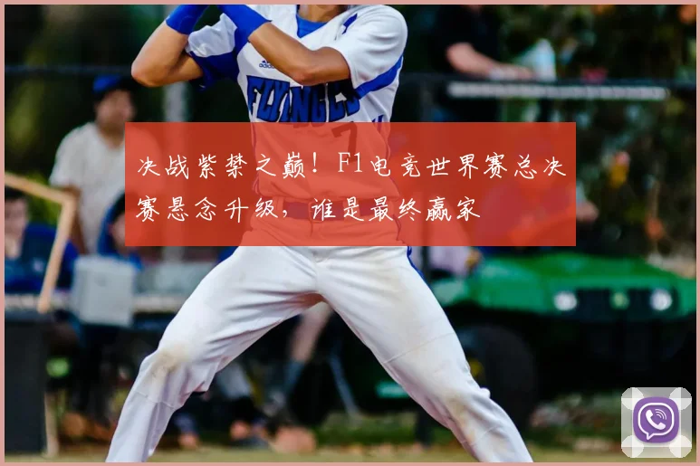 决战紫禁之巅!F1电竞世界赛总决赛悬念升级,谁是最终赢家