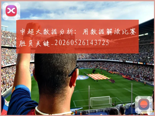 中超大数据分析：用数据解读比赛胜负关键_20260526143725