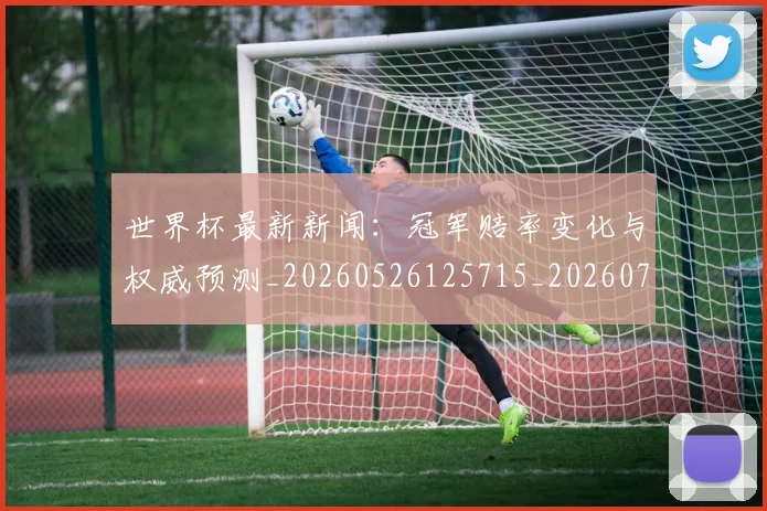 世界杯最新新闻:冠军赔率变化与权威预测_20260526125715_20260703203450