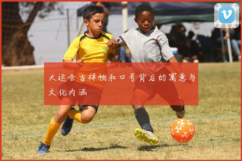 大运会吉祥物和口号背后的寓意与文化内涵