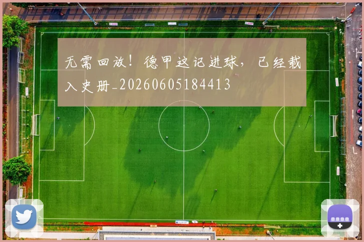 无需回放！德甲这记进球，已经载入史册_20260605184413