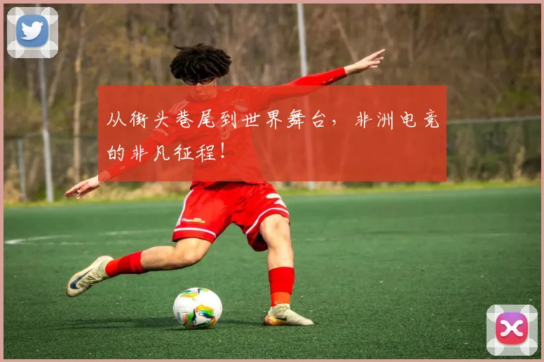 从街头巷尾到世界舞台,非洲电竞的非凡征程!