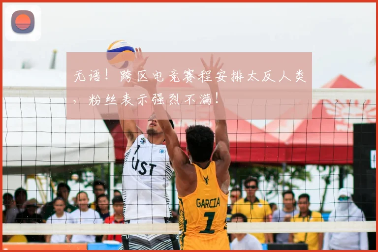 无语!跨区电竞赛程安排太反人类,粉丝表示强烈不满!