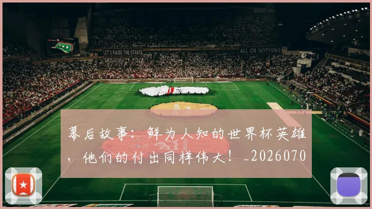 幕后故事:鲜为人知的世界杯英雄,他们的付出同样伟大!_20260707151558