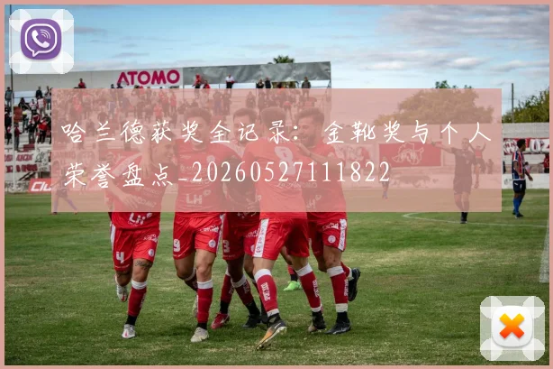 哈兰德获奖全记录:金靴奖与个人荣誉盘点_20260527111822