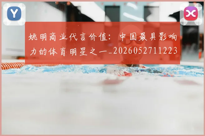 姚明商业代言价值:中国最具影响力的体育明星之一_20260527112235