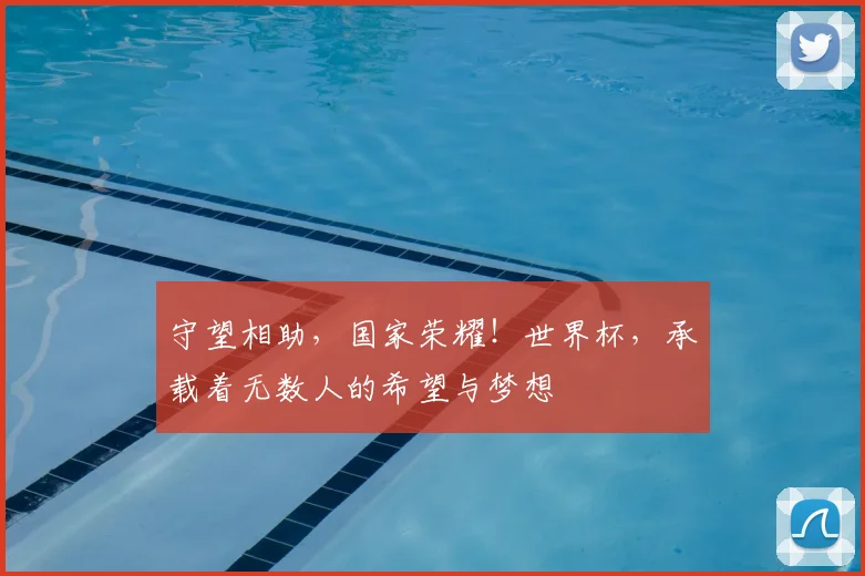 守望相助,国家荣耀!世界杯,承载着无数人的希望与梦想