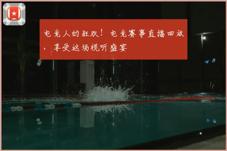 电竞人的狂欢!电竞赛事直播回放,享受这场视听盛宴