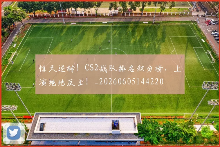 惊天逆转！CS2战队排名积分榜，上演绝地反击！_20260605144220