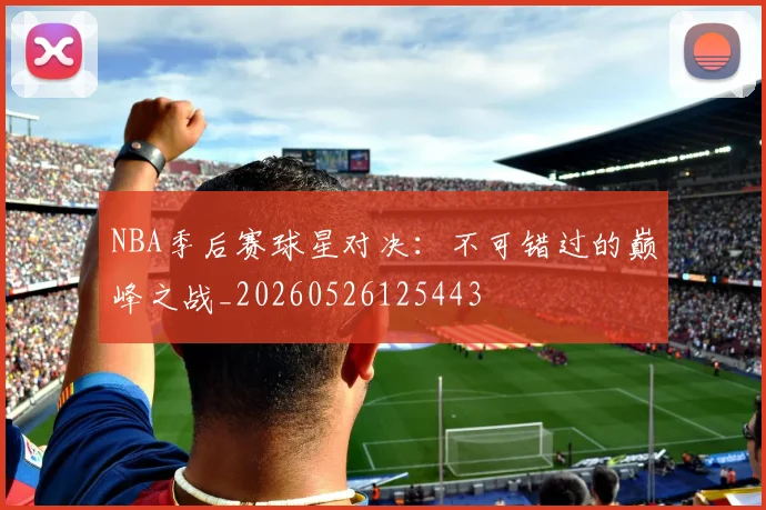 NBA季后赛球星对决:不可错过的巅峰之战_20260526125443